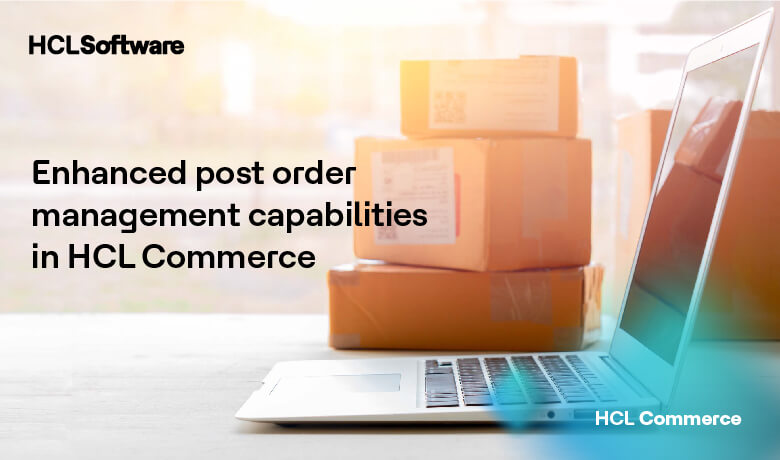 Enhanced Post-Order Management Capabilities in HCL Commerce